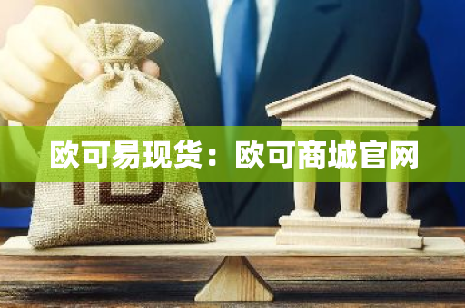 欧可易现货：欧可商城官网-第1张图片-智财锋资讯网