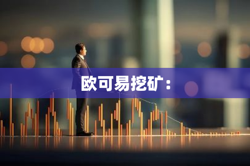 欧可易挖矿：-第1张图片-智财锋资讯网