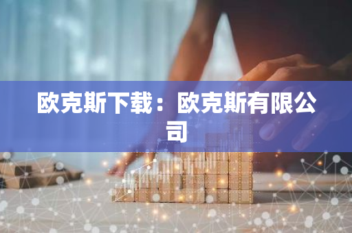 欧克斯下载:欧克斯有限公司-第1张图片-智财锋资讯网 欧克斯下载:欧克斯有限公司-第1张图片-智财锋资讯网
