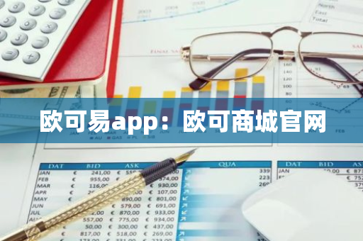 欧可易app:欧可商城官网-第1张图片-智财锋资讯网 欧可易app:欧可商城官网-第1张图片-智财锋资讯网