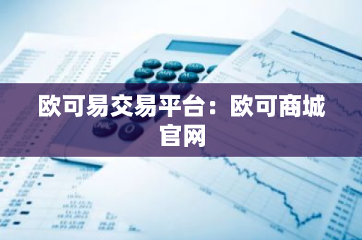 欧可易交易平台：欧可商城官网