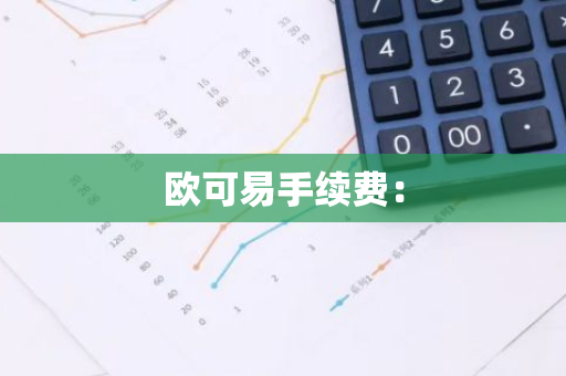 欧可易手续费：-第1张图片-智财锋资讯网