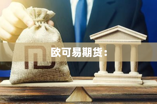 欧可易期货：-第1张图片-智财锋资讯网
