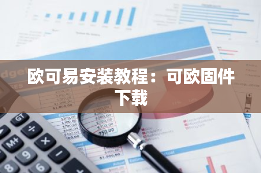 欧可易安装教程：可欧固件下载-第1张图片-智财锋资讯网