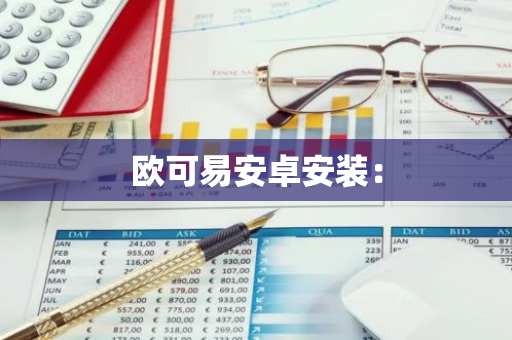 欧可易安卓安装：-第1张图片-智财锋资讯网