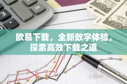 欧易下载，全新数字体验，探索高效下载之道-第1张图片-智财锋资讯网
