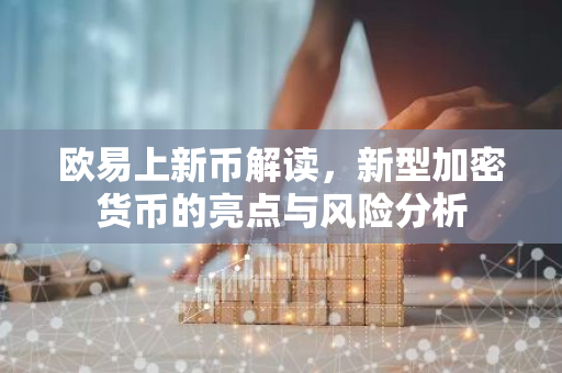 欧易上新币解读，新型加密货币的亮点与风险分析-第1张图片-智财锋资讯网