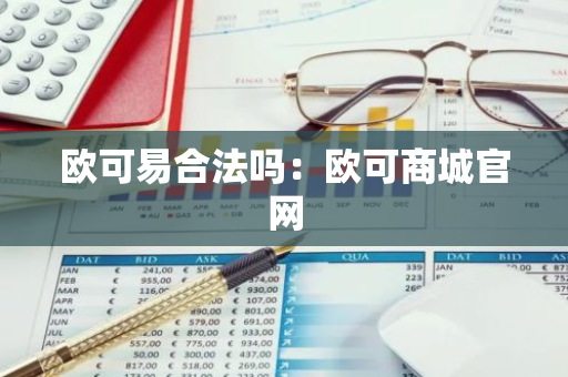 欧可易合法吗:欧可商城官网-第1张图片-智财锋资讯网 欧可易合法吗:欧可商城官网-第1张图片-智财锋资讯网