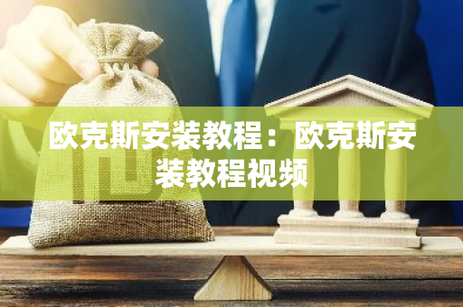 欧克斯安装教程：欧克斯安装教程视频-第1张图片-智财锋资讯网