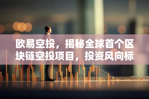 欧易空投,揭秘全球首个区块链空投项目,投资风向标解析-第1张图片-智财锋资讯网 欧易空投,揭秘全球首个区块链空投项目,投资风向标解析-第1张图片-智财锋资讯网