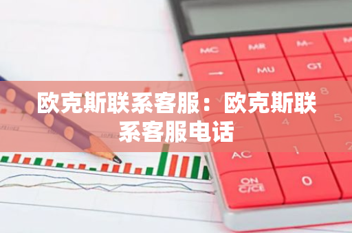欧克斯联系客服：欧克斯联系客服电话-第1张图片-智财锋资讯网