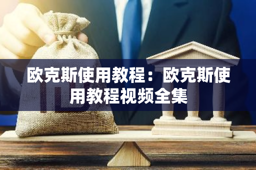 欧克斯使用教程:欧克斯使用教程视频全集-第1张图片-智财锋资讯网 欧克斯使用教程:欧克斯使用教程视频全集-第1张图片-智财锋资讯网