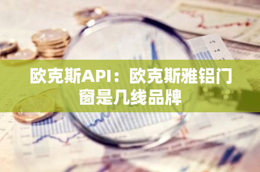 欧克斯API：欧克斯雅铝门窗是几线品牌