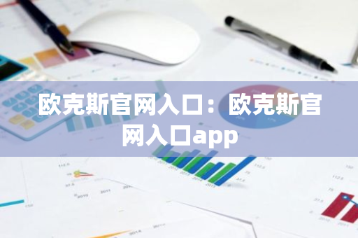 欧克斯官网入口：欧克斯官网入口app