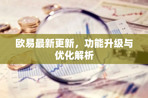 欧易最新更新,功能升级与优化解析-第1张图片-智财锋资讯网 欧易最新更新,功能升级与优化解析-第1张图片-智财锋资讯网