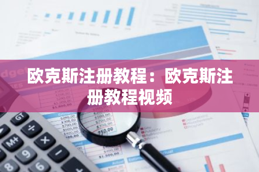 欧克斯注册教程：欧克斯注册教程视频-第1张图片-智财锋资讯网