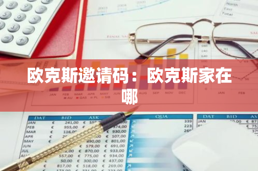 欧克斯邀请码：欧克斯家在哪-第1张图片-智财锋资讯网