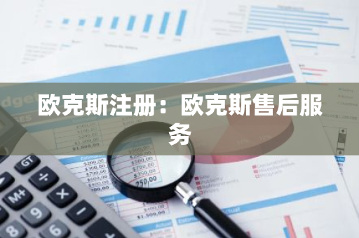 欧克斯注册：欧克斯售后服务-第1张图片-智财锋资讯网