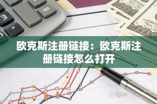欧克斯注册链接：欧克斯注册链接怎么打开-第1张图片-智财锋资讯网