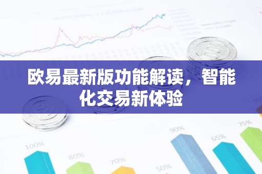 欧易最新版功能解读,智能化交易新体验-第1张图片-智财锋资讯网 欧易最新版功能解读,智能化交易新体验-第1张图片-智财锋资讯网