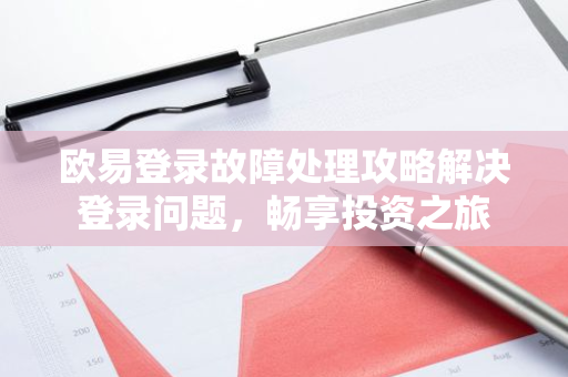 欧易登录故障处理攻略解决登录问题，畅享投资之旅