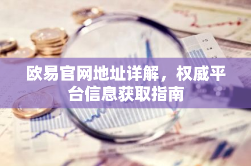 欧易官网地址详解，权威平台信息获取指南-第1张图片-智财锋资讯网