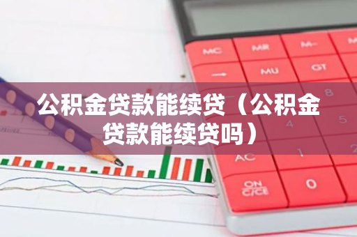 公积金贷款能续贷（公积金贷款能续贷吗）-第1张图片-智财锋资讯网