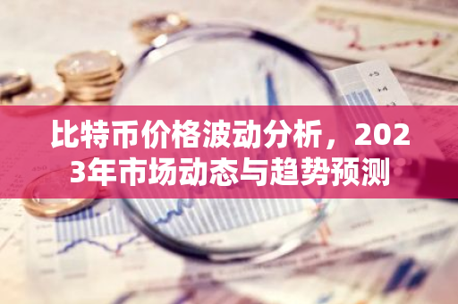 比特币价格波动分析,2023年市场动态与趋势预测-第1张图片-智财锋资讯网 比特币价格波动分析,2023年市场动态与趋势预测-第1张图片-智财锋资讯网