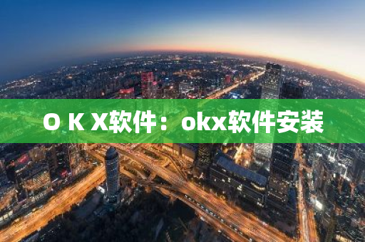O K X软件：okx软件安装-第1张图片-智财锋资讯网