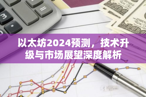 以太坊2024预测，技术升级与市场展望深度解析-第1张图片-智财锋资讯网