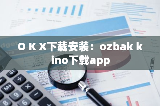 O K X下载安装：ozbak kino下载app-第1张图片-智财锋资讯网