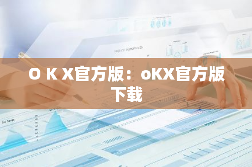 O K X官方版：oKX官方版下载-第1张图片-智财锋资讯网