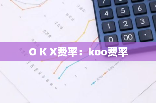 O K X费率：koo费率-第1张图片-智财锋资讯网