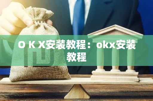 O K X安装教程：okx安装教程-第1张图片-智财锋资讯网