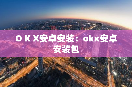 O K X安卓安装：okx安卓安装包-第1张图片-智财锋资讯网