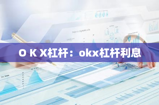 O K X杠杆：okx杠杆利息-第1张图片-智财锋资讯网