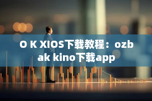 O K XIOS下载教程：ozbak kino下载app-第1张图片-智财锋资讯网
