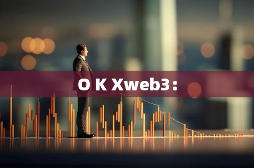 O K Xweb3：-第1张图片-智财锋资讯网