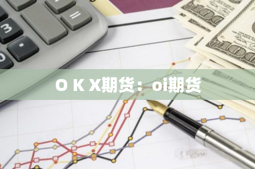 O K X期货：oi期货-第1张图片-智财锋资讯网