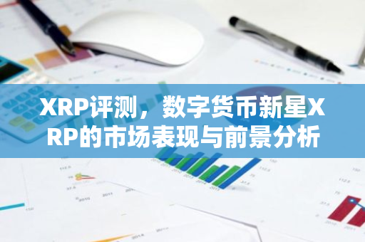 XRP评测，数字货币新星XRP的市场表现与前景分析