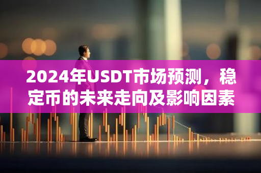 2024年USDT市场预测,稳定币的未来走向及影响因素分析-第1张图片-智财锋资讯网 2024年USDT市场预测,稳定币的未来走向及影响因素分析-第1张图片-智财锋资讯网
