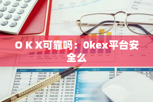 O K X可靠吗：0kex平台安全么-第1张图片-智财锋资讯网