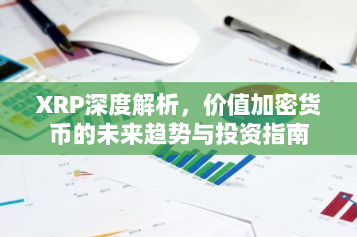XRP深度解析，价值加密货币的未来趋势与投资指南-第1张图片-智财锋资讯网