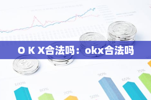 O K X合法吗：okx合法吗-第1张图片-智财锋资讯网