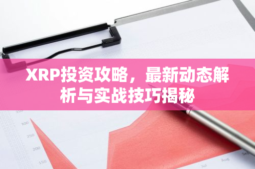 XRP投资攻略，最新动态解析与实战技巧揭秘-第1张图片-智财锋资讯网