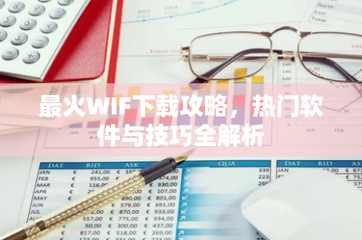 最火WIF下载攻略，热门软件与技巧全解析-第1张图片-智财锋资讯网