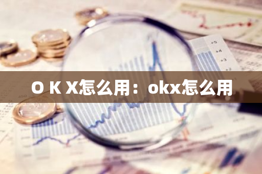 O K X怎么用:okx怎么用-第1张图片-智财锋资讯网 O K X怎么用:okx怎么用-第1张图片-智财锋资讯网