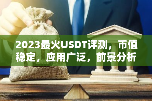 2023最火USDT评测，币值稳定，应用广泛，前景分析-第1张图片-智财锋资讯网
