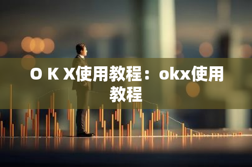 O K X使用教程：okx使用教程