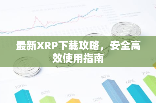 最新XRP下载攻略，安全高效使用指南